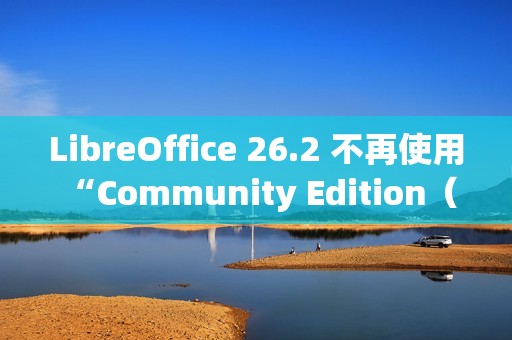 LibreOffice 26.2 不再使用 “Community Edition（社区版）” 品牌名