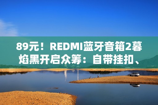 89元！REDMI蓝牙音箱2暮焰黑开启众筹：自带挂扣、支持IP67防水