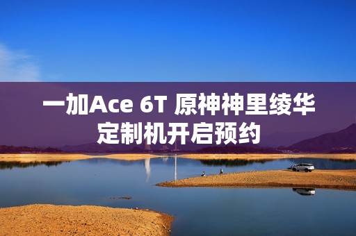 一加Ace 6T 原神神里绫华定制机开启预约