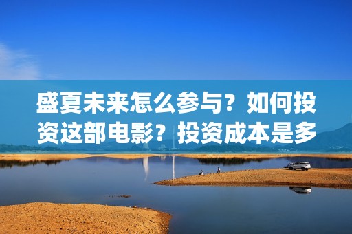 盛夏未来怎么参与？如何投资这部电影？投资成本是多少？(盛夏未来ing)