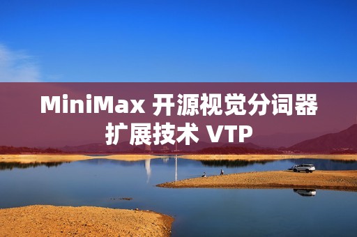 MiniMax 开源视觉分词器扩展技术 VTP