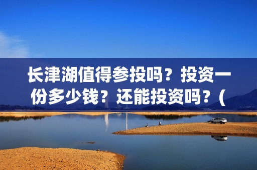 长津湖值得参投吗？投资一份多少钱？还能投资吗？(长津湖投了多少钱)