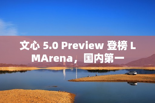 文心 5.0 Preview 登榜 LMArena，国内第一