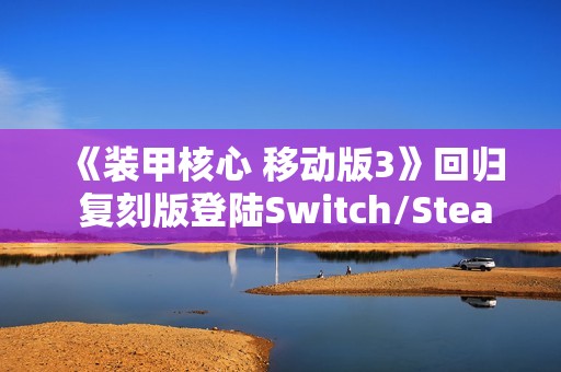 《装甲核心 移动版3》回归 复刻版登陆Switch/Steam