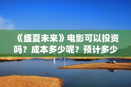 《盛夏未来》电影可以投资吗？成本多少呢？预计多少票房？怎么投？(盛夏未来完整版电影枪版)