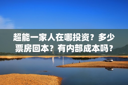 超能一家人在哪投资？多少票房回本？有内部成本吗？多少起投？(超能一家人2021年)