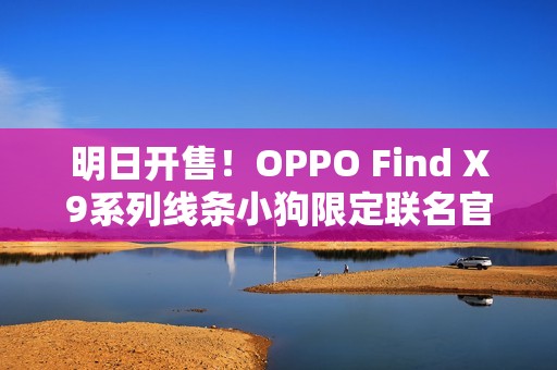 明日开售！OPPO Find X9系列线条小狗限定联名官宣