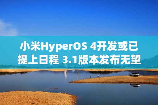 小米HyperOS 4开发或已提上日程 3.1版本发布无望？