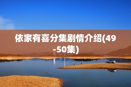 依家有喜分集剧情介绍(49-50集)