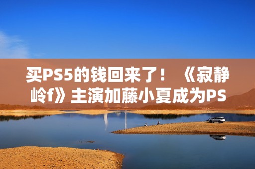 买PS5的钱回来了！ 《寂静岭f》主演加藤小夏成为PS品牌大使并发布品牌服装靓照