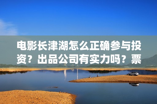 电影长津湖怎么正确参与投资？出品公司有实力吗？票房有保障吗？(电影长津湖怎样)