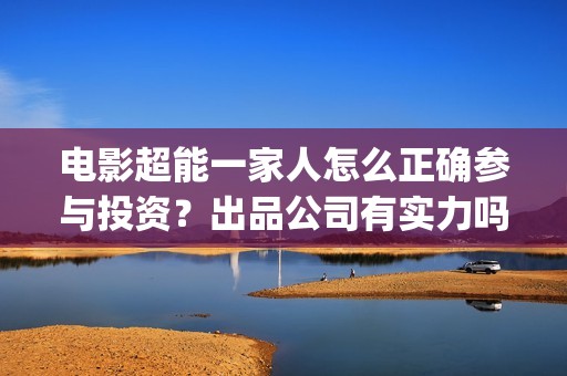 电影超能一家人怎么正确参与投资？出品公司有实力吗？票房有保障吗？(电影 超能一家人)