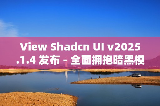 View Shadcn UI v2025.1.4 发布 - 全面拥抱暗黑模式