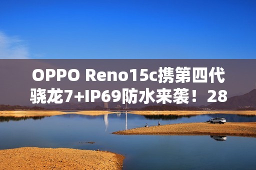 OPPO Reno15c携第四代骁龙7+IP69防水来袭！2899元起