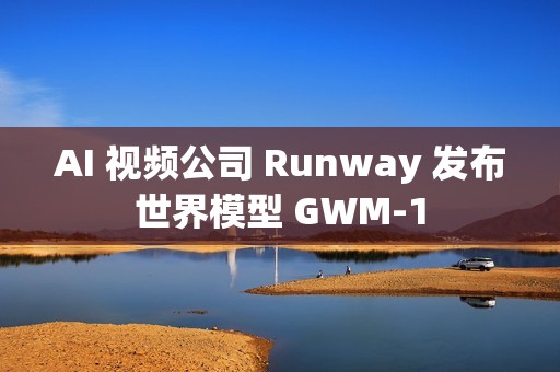 AI 视频公司 Runway 发布世界模型 GWM‑1