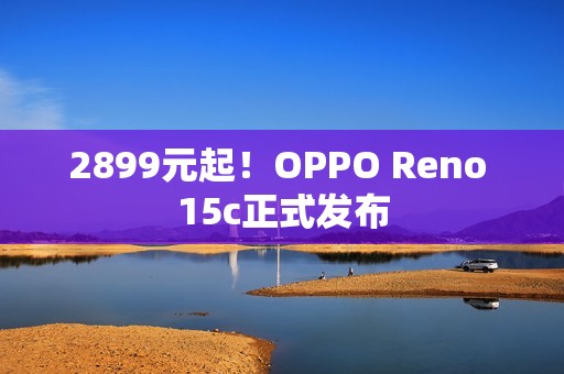 2899元起！OPPO Reno 15c正式发布