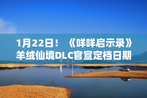 1月22日！ 《咩咩启示录》羊绒仙境DLC官宣定档日期