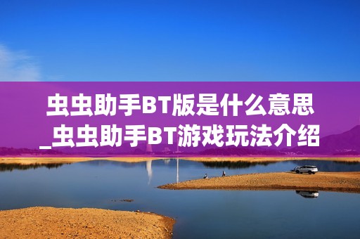 虫虫助手BT版是什么意思_虫虫助手BT游戏玩法介绍【科普】