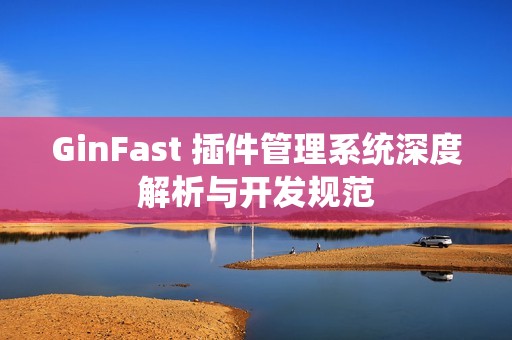 GinFast 插件管理系统深度解析与开发规范