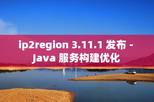 ip2region 3.11.1 发布 - Java 服务构建优化