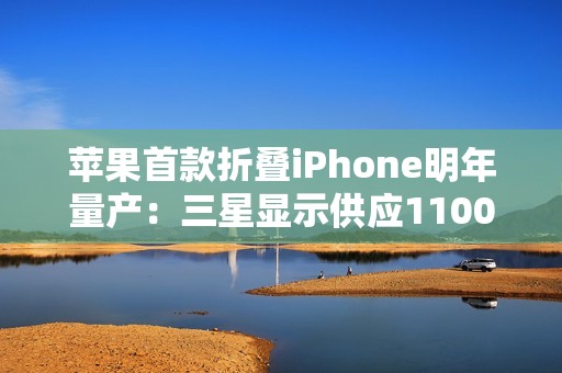 苹果首款折叠iPhone明年量产：三星显示供应1100万套屏幕