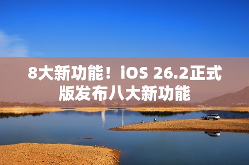 8大新功能！iOS 26.2正式版发布八大新功能
