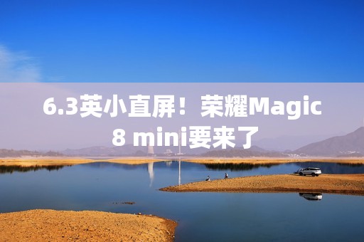 6.3英小直屏！荣耀Magic 8 mini要来了