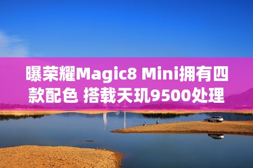 曝荣耀Magic8 Mini拥有四款配色 搭载天玑9500处理器