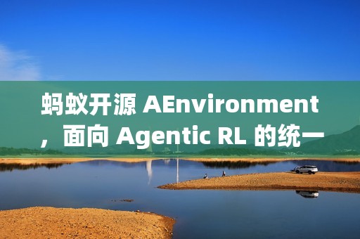 蚂蚁开源 AEnvironment，面向 Agentic RL 的统一环境平台