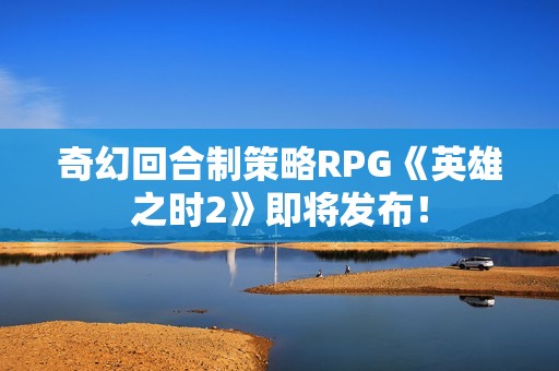 奇幻回合制策略RPG《英雄之时2》即将发布！