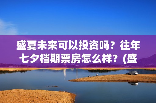 盛夏未来可以投资吗？往年七夕档期票房怎么样？(盛夏未来放到几号)