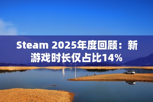 Steam 2025年度回顾：新游戏时长仅占比14%