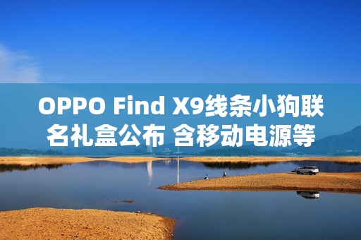 OPPO Find X9线条小狗联名礼盒公布 含移动电源等