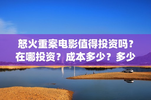 怒火重案电影值得投资吗？在哪投资？成本多少？多少起投？(怒火重案系列电影)