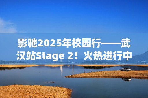 影驰2025年校园行——武汉站Stage 2！火热进行中！