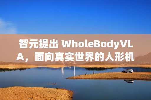 智元提出 WholeBodyVLA，面向真实世界的人形机器人全身 VLA 框架