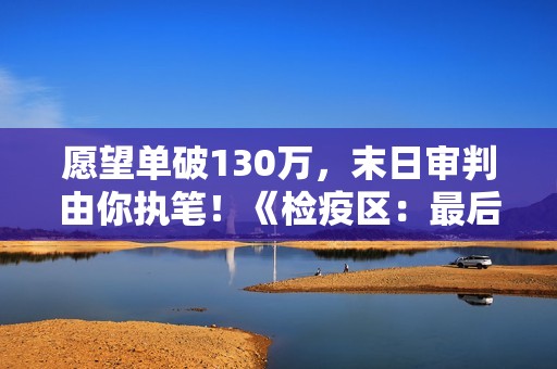 愿望单破130万，末日审判由你执笔！《检疫区：最后一站》2026年1月12日Steam正式发售