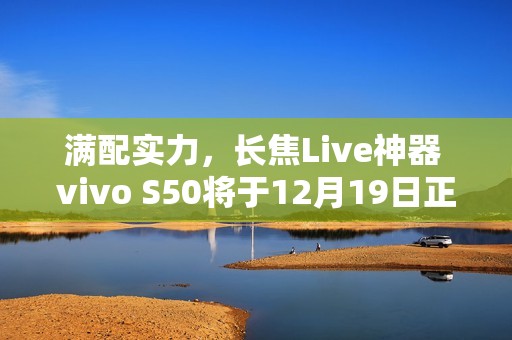 满配实力，长焦Live神器 vivo S50将于12月19日正式开售