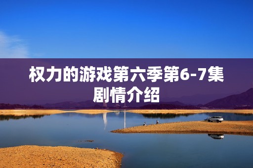 权力的游戏第六季第6-7集剧情介绍