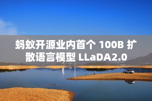 蚂蚁开源业内首个 100B 扩散语言模型 LLaDA2.0