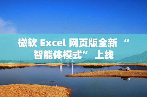 微软 Excel 网页版全新 “智能体模式” 上线