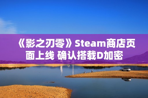 《影之刃零》Steam商店页面上线 确认搭载D加密