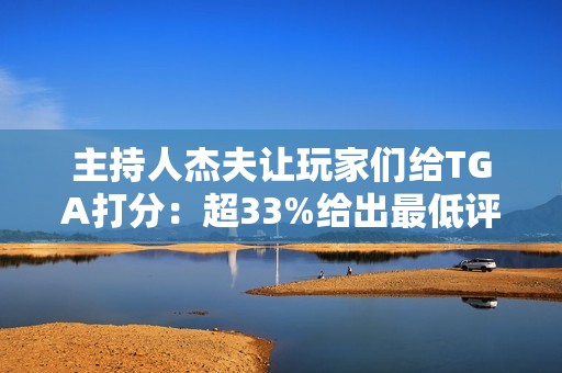 主持人杰夫让玩家们给TGA打分：超33%给出最低评价