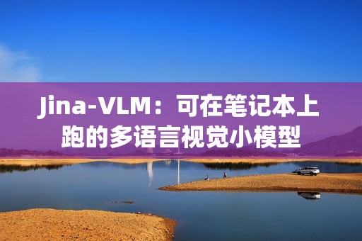 Jina-VLM：可在笔记本上跑的多语言视觉小模型