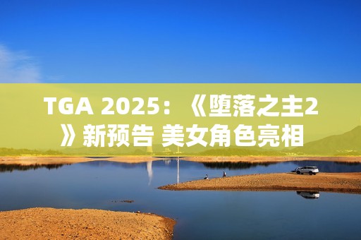 TGA 2025：《堕落之主2》新预告 美女角色亮相