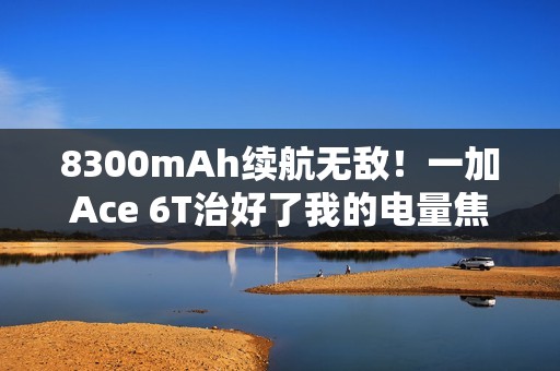 8300mAh续航无敌！一加Ace 6T治好了我的电量焦虑