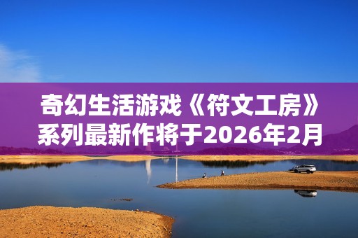 奇幻生活游戏《符文工房》系列最新作将于2026年2月13日发售