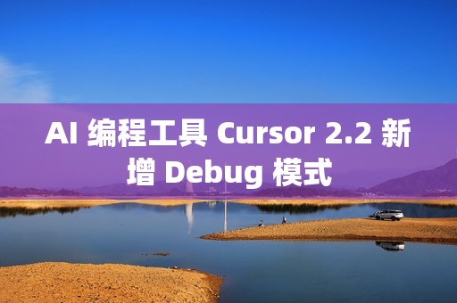 AI 编程工具 Cursor 2.2 新增 Debug 模式