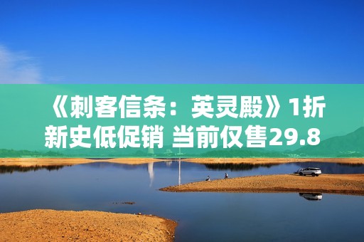 《刺客信条：英灵殿》1折新史低促销 当前仅售29.8元