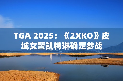 TGA 2025：《2XKO》皮城女警凯特琳确定参战